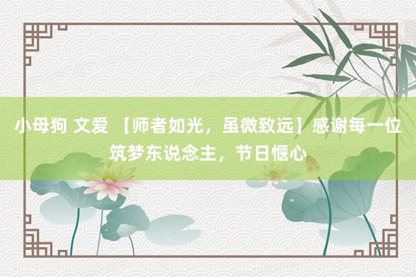 小母狗 文爱 【师者如光，虽微致远】感谢每一位筑梦东说念主，节日惬心