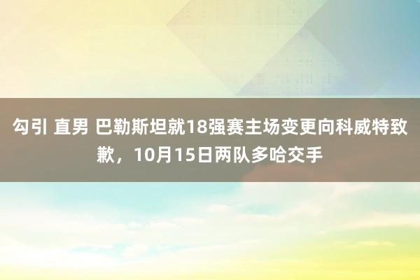 勾引 直男 巴勒斯坦就18强赛主场变更向科威特致歉，10月15日两队多哈交手