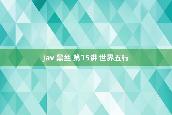 jav 黑丝 第15讲 世界五行