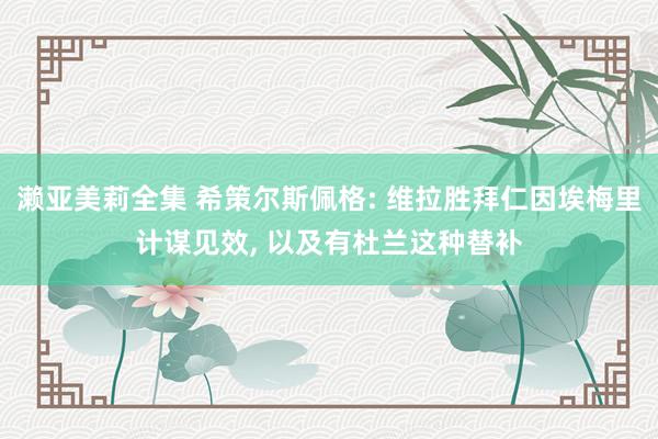 濑亚美莉全集 希策尔斯佩格: 维拉胜拜仁因埃梅里计谋见效， 以及有杜兰这种替补