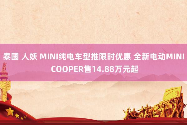 泰國 人妖 MINI纯电车型推限时优惠 全新电动MINI COOPER售14.88万元起