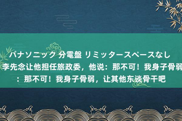 パナソニック 分電盤 リミッタースペースなし 露出・半埋込両用形 李先念让他担任旅政委，他说：那不可！我身子骨弱，让其他东谈骨干吧