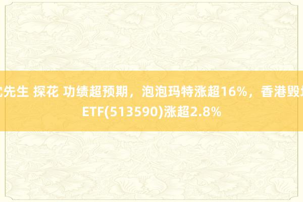 沈先生 探花 功绩超预期，泡泡玛特涨超16%，香港毁坏ETF(513590)涨超2.8%