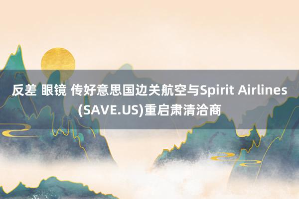 反差 眼镜 传好意思国边关航空与Spirit Airlines(SAVE.US)重启肃清洽商