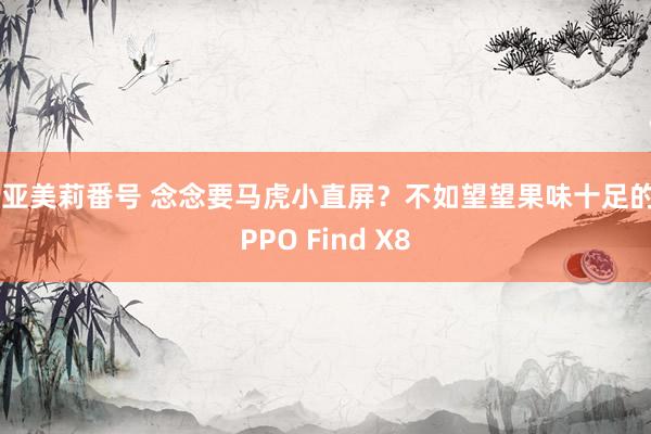 濑亚美莉番号 念念要马虎小直屏？不如望望果味十足的OPPO Find X8