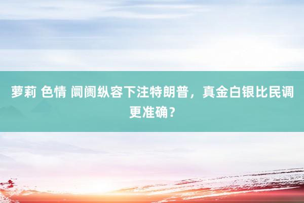 萝莉 色情 阛阓纵容下注特朗普，真金白银比民调更准确？