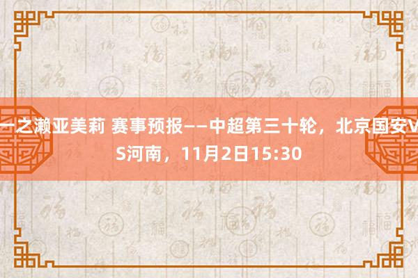 一之濑亚美莉 赛事预报——中超第三十轮，北京国安VS河南，11月2日15:30