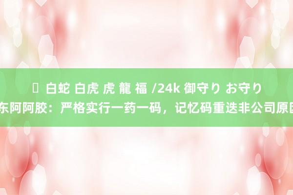 ✨白蛇 白虎 虎 龍 福 /24k 御守り お守り 东阿阿胶：严格实行一药一码，记忆码重迭非公司原因