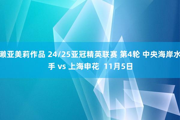 濑亚美莉作品 24/25亚冠精英联赛 第4轮 中央海岸水手 vs 上海申花  11月5日