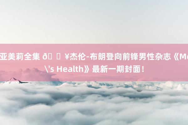 濑亚美莉全集 🔥杰伦-布朗登向前锋男性杂志《Men's Health》最新一期封面！